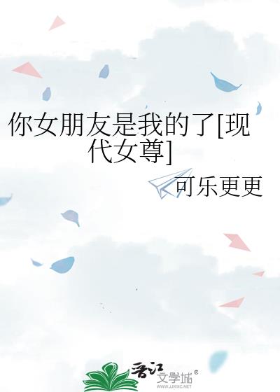 你女朋友是我的了[现代女尊]