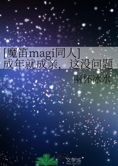 [魔笛magi同人]成年就成亲，这没问题？！