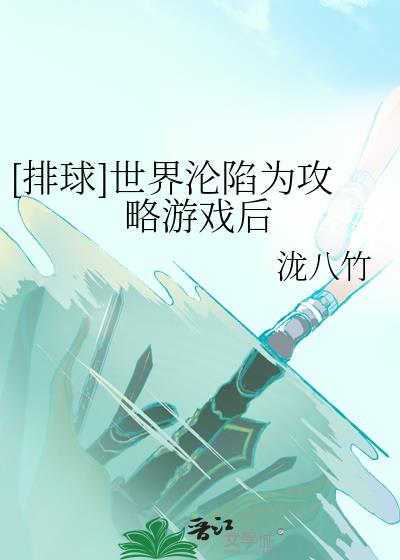 [排球]世界沦陷为攻略游戏后